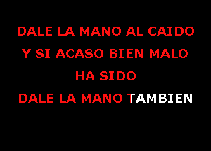 DALE LA MANO AL CAI D0
Y SI ACASO BIEN MALO
HA SI D0
DALE LA MANO TAM BIEN