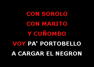 CON SORO L0
CON MARITO

Ycu oMBo
vov PA' PORTOBELLO
A CARGAR EL NEGRON