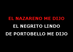 EL NAZARENO ME DIJO
EL NEGRITO LINDO
DE PORTOBELLO ME DIJO