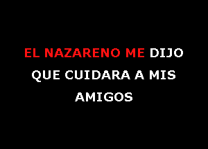 EL NAZARENO ME DIJO

QUE CUIDARA A MIS
AMIGOS