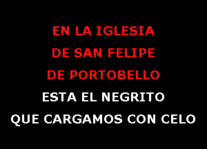 EN LA IGLESIA
DE SAN FELIPE
DE PORTOBELLO
ESTA EL NEGRITO
QUE CARGAMOS CON CELO