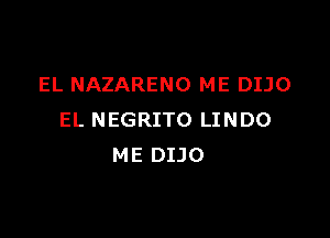 EL NAZARENO ME DIJO

EL NEGRITO LINDO
ME DIJO