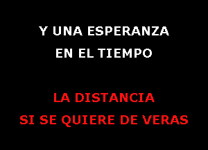 Y UNA ESPERANZA
EN EL TIEMPO

LA DISTANCIA
SI SE QUIERE DE VERAS