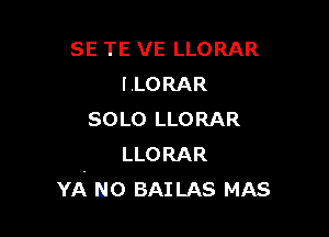 SE TE VE LLORAR
l.LORAR

SOLO LLORAR
LLORAR
YA U0 BAILAS MAS