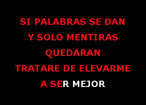 SI PALABRAS SE DAN
Y SOLO MENTIRAS
QUEDARAN
TRATARE DE ELEVARME
A SER MEJOR