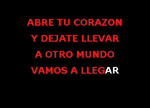 ABRE TU CORAZON
Y DEJATE LLEVAR

A OTRO MUNDO
VAMOS A LLEGAR