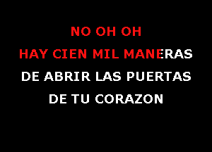 N0 0H 0H
HAY CIEN MIL MANERAS
DE ABRIR LAS PUERTAS
DE TU CORAZON