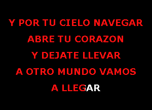 Y POR TU CIELO NAVEGAR
ABRE TU CORAZON
Y DEJATE LLEVAR
A OTRO MUNDO VAMOS
A LLEGAR