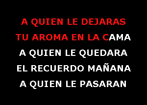 A QUIEN LE DEJARAS
TU AROMA EN LA CAMA
A QUIEN LE QUEDARA
EL RECUERDO MANANA
A QUIEN LE PASARAN