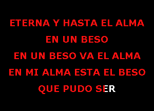 ETERNA Y HASTA EL ALMA
EN UN BESO
EN UN BESO VA EL ALMA
EN MI ALMA ESTA EL BESO
QUE PUDO SER