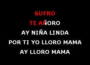 SUFRO
TEANORO

AYNINALJNDA
POR TI Y0 LLORO MAMA
AY LLORO MAMA