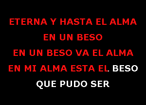 ETERNA Y HASTA EL ALMA
EN UN BESO
EN UN BESO VA EL ALMA
EN MI ALMA ESTA EL BESO
QUE PUDO SER