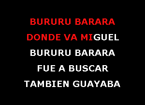 BURURU BARARA

DONDE VA MIGUEL

BURURU BARARA
FUE A BUSCAR

TAMBIEN GUAYABA l