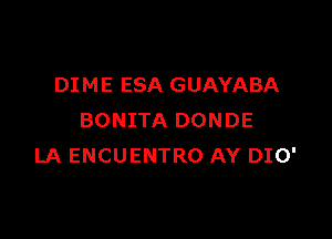 DIME ESA GUAYABA

BONITA DONDE
LA ENCUENTRO AY DIO'