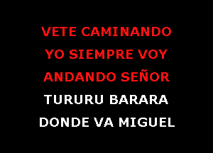 VETE CAMINANDO
Y0 SIEMPRE vov
ANDANDO SENIOR
TURURU BARARA

DONDE VA MIGUEL l