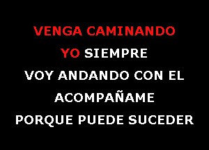 VENGA CAMINANDO
Y0 SIEMPRE
vov ANDANDO CON EL
ACOMPANAME
PORQUE PUEDE SUCEDER