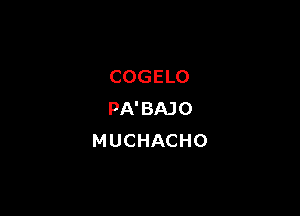 COGELO

PA'BAJO
MUCHACHO