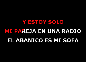 Y ESTOY SOLO

MI PAREJA EN UNA RADIO
EL ABANICO ES MI SOFA