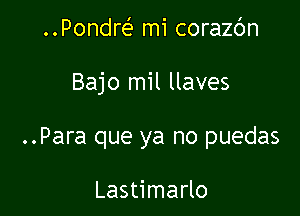 ..Pondre' mi corazc'm

Bajo mil llaves

..Para que ya no puedas

Lastimarlo