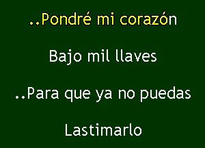 ..Pondre' mi corazc'm

Bajo mil llaves

..Para que ya no puedas

Lastimarlo