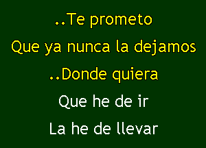 ..Te prometo

Que ya nunca la dejamos

..Donde quiera
Que he de ir

La he de llevar