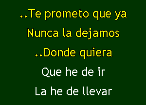 ..Te prometo que ya

Nunca la dejamos

..Donde quiera
Que he de ir

La he de llevar