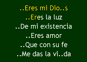 ..Eres mi Dio..s
..Eres la luz
..De mi existencia

..Eres amor
..Que con su fe
..Me das la vi..da