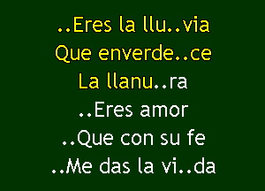 ..Eres la llu..via
Que enverde..ce
La llanu..ra

..Eres amor
..Que con su fe
..Me das la vi..da