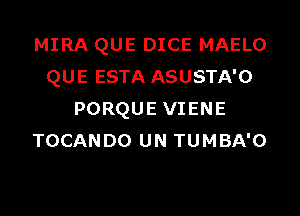 MIRA QUE DICE MAELO
QUE ESTA ASUSTA'O
PORQUE VIENE
TOCANDO UN TUMBA'O
