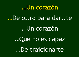 ..Un corazc'm

..De o..ro para dar..te

..Un corazc'Jn
..Que no es capaz

..De traicionarte