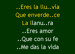 ..Eres la llu..via
Que enverde..ce
La llanu..ra

..Eres amor
..Que con su fe
..Me das la vida