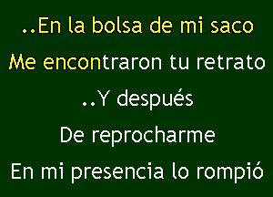 ..En la bolsa de mi saco
Me encontraron tu retrato
..Y despueZ-s
De reprocharme

En mi presencia lo rompic')