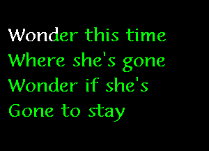 Wonder this time
Where she's gone

Wonder if she's
Gone to stay