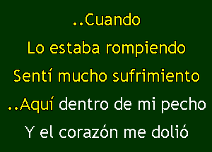 ..Cuando
Lo estaba rompiendo
Senti mucho sufrimiento
..Aqu1' dentro de mi pecho

Y el corazc'm me dolic')