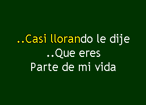 ..Casi llorando le dije

..Que eres
Parte de mi Vida