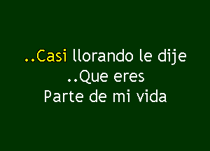 ..Casi llorando le dije

..Que eres
Parte de mi Vida