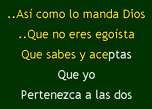 ..Asi como lo manda Dios
..Que no eres egoista
Que sabes y aceptas

Que yo
Pertenezca a las dos