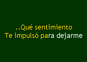 Que? sentimiento

Te impulsb para dejarme