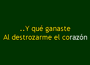 ..Y que ganaste

Al destrozarme el corazbn