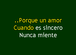 ..Porque un amor

Cuando es sincero
Nunca miente
