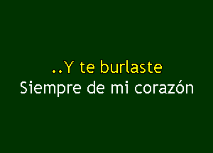 ..Y te burlaste

Siempre de mi corazbn
