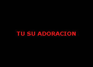 TU SU ADORACION