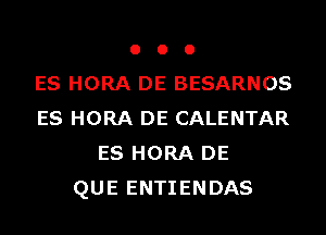 o o 0
ES HORA DE BESARNOS
ES HORA DE CALENTAR
ES HORA DE
QUE ENTIENDAS