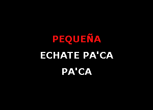 pEQUEIVIA

ECHATE PA'CA
PA'CA
