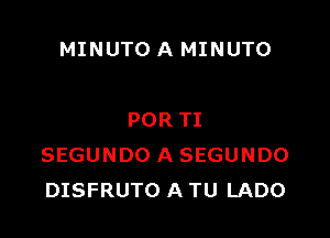 MINUTO A MINUTO

POR TI
SEGUNDO A SEGUNDO
DISFRUTO A TU LADO