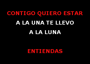 CONTIGO QUIERO ESTAR
A LA UNA TE LLEVO
A LA LUNA

ENTIENDAS