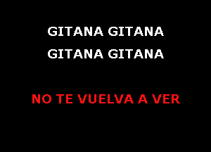 GITANA GITANA
GITANA GITANA

N0 TE VUELVA A VER