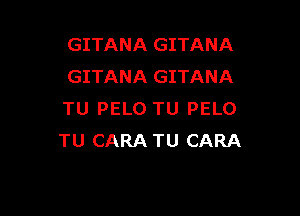 GITANA GITANA
GITANA GITANA

TU PELO TU PELO
TU CARA TU CARA