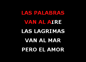 LAS PALABRAS
VAN AL AIRE

LAS LAGRIMAS
VAN AL MAR
PERO EL AMOR