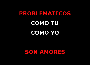 PROBLEMATICOS
COMO TU
COMO YO

SON AMORES